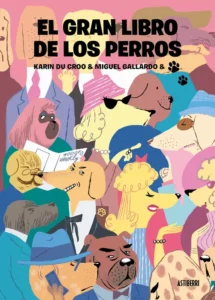 Portada del libro El gran libro de los perros de Karin du Croo y Miguel Gallardo, con ilustraciones coloridas de diferentes perros antropomorfizados en distintas situaciones.